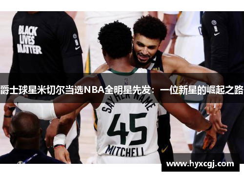 爵士球星米切尔当选NBA全明星先发：一位新星的崛起之路