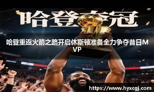 金年会哈登重返火箭之路开启休斯顿准备全力争夺昔日MVP