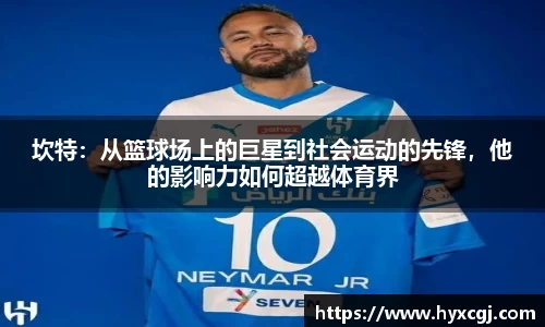 金年会坎特：从篮球场上的巨星到社会运动的先锋，他的影响力如何超越体育界